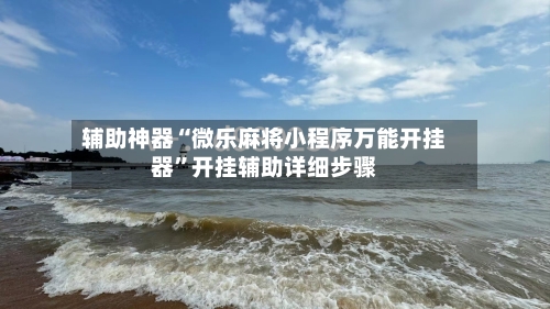 辅助神器“微乐麻将小程序万能开挂器”开挂辅助详细步骤-第1张图片