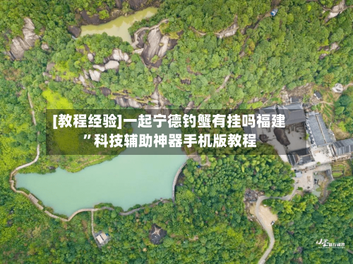 [教程经验]一起宁德钓蟹有挂吗福建”科技辅助神器手机版教程-第2张图片