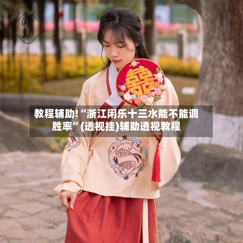 教程辅助!“浙江闲乐十三水能不能调胜率”(透视挂)辅助透视教程-第3张图片