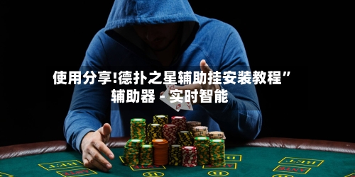 使用分享!德扑之星辅助挂安装教程”辅助器 - 实时智能-第3张图片