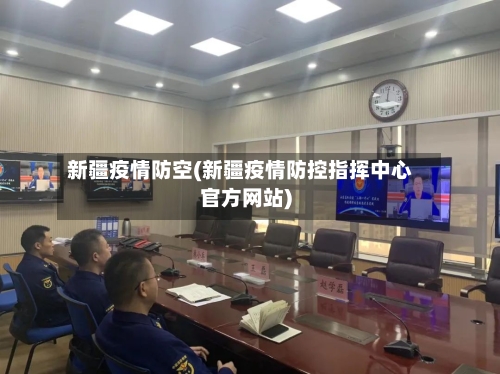 新疆疫情防空(新疆疫情防控指挥中心官方网站)-第1张图片