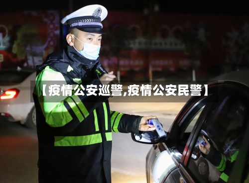 【疫情公安巡警,疫情公安民警】-第2张图片