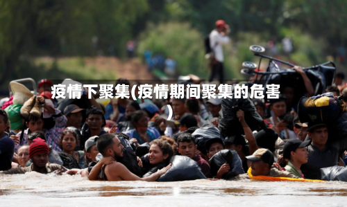 疫情下聚集(疫情期间聚集的危害)-第2张图片