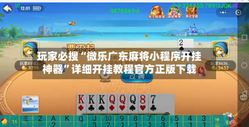 玩家必搜“微乐广东麻将小程序开挂神器”详细开挂教程官方正版下载-第2张图片