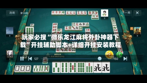 玩家必搜“微乐龙江麻将外卦神器下载	”开挂辅助脚本+详细开挂安装教程-第2张图片