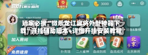 玩家必搜“微乐龙江麻将外卦神器下载”开挂辅助脚本+详细开挂安装教程-第3张图片