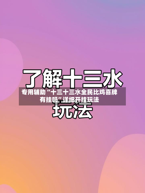 专用辅助“十三十三水全民比鸡喜牌有挂吗”详细开挂玩法-第1张图片