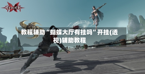 教程辅助“蝴蝶大厅有挂吗	”开挂(透视)辅助教程-第1张图片