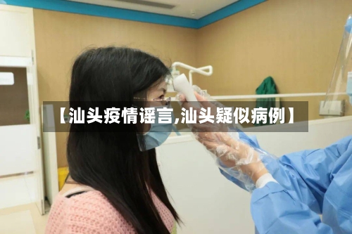 【汕头疫情谣言,汕头疑似病例】-第2张图片