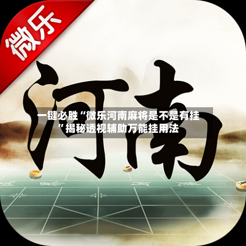 一键必胜“微乐河南麻将是不是有挂”揭秘透视辅助万能挂用法-第2张图片