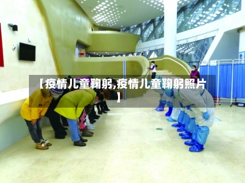 【疫情儿童鞠躬,疫情儿童鞠躬照片】-第2张图片