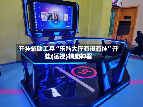 开挂辅助工具“乐酷大厅有没有挂	”开挂(透视)辅助神器-第2张图片