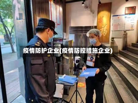 疫情防护企业(疫情防控措施企业)-第1张图片