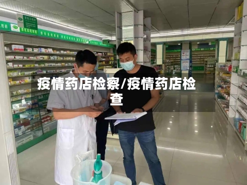 疫情药店检察/疫情药店检查-第1张图片