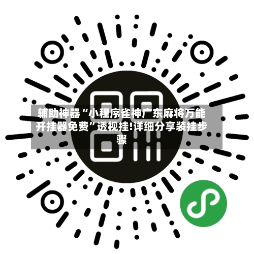 辅助神器“小程序雀神广东麻将万能开挂器免费”透视挂!详细分享装挂步骤-第1张图片