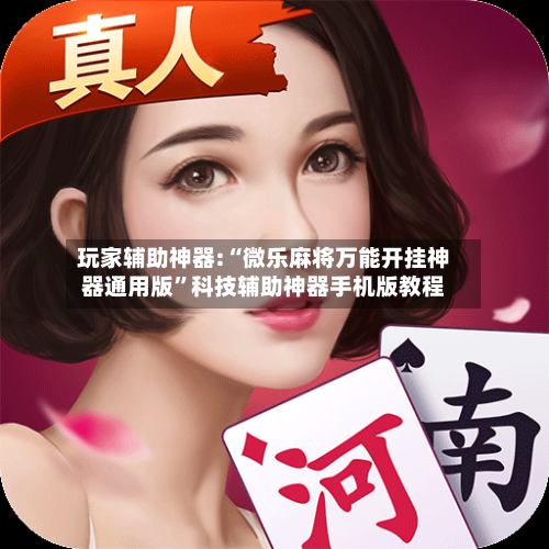 玩家辅助神器:“微乐麻将万能开挂神器通用版	”科技辅助神器手机版教程-第2张图片