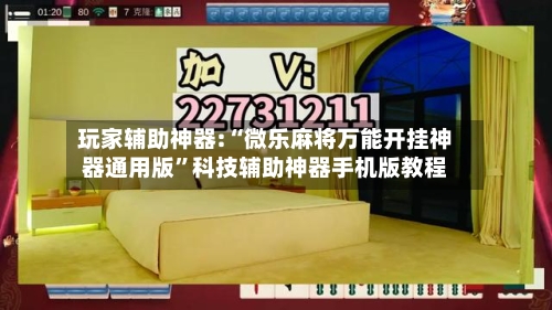 玩家辅助神器:“微乐麻将万能开挂神器通用版”科技辅助神器手机版教程-第3张图片