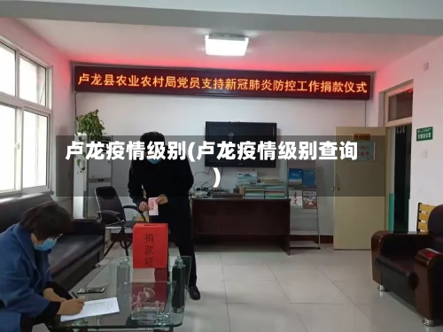 卢龙疫情级别(卢龙疫情级别查询)-第2张图片