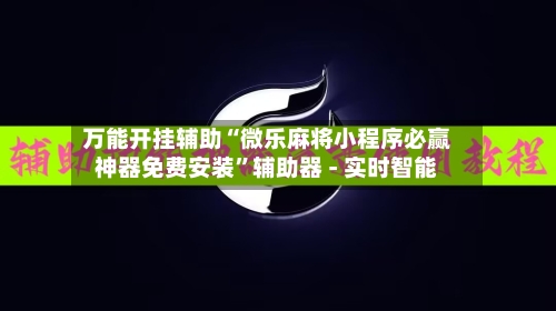万能开挂辅助“微乐麻将小程序必赢神器免费安装”辅助器 - 实时智能-第1张图片