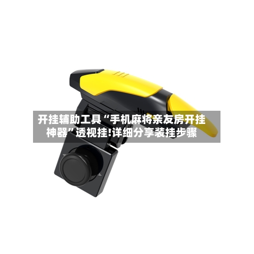 开挂辅助工具“手机麻将亲友房开挂神器”透视挂!详细分享装挂步骤-第2张图片