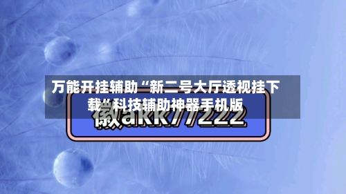 万能开挂辅助“新二号大厅透视挂下载	”科技辅助神器手机版-第2张图片