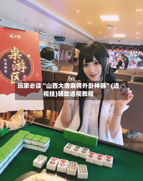 玩家必读“山西大唐麻将外卦神器	”(透视挂)辅助透视教程-第1张图片