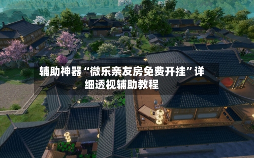 辅助神器“微乐亲友房免费开挂”详细透视辅助教程-第3张图片