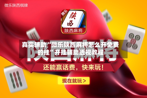 真实辅助“微乐陕西麻将怎么开免费的挂”开挂辅助透视教程-第1张图片