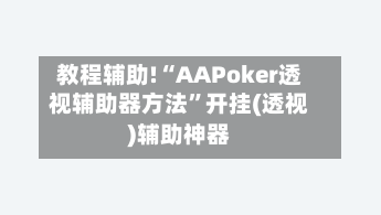 教程辅助!“AAPoker透视辅助器方法	”开挂(透视)辅助神器-第1张图片