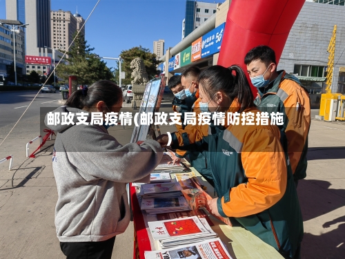 邮政支局疫情(邮政支局疫情防控措施)-第1张图片