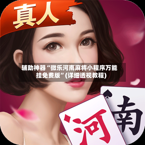 辅助神器“微乐河南麻将小程序万能挂免费版”(详细透视教程)-第2张图片