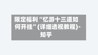限定福利“忆游十三道如何开挂”(详细透视教程)-知乎-第2张图片