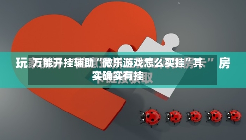 万能开挂辅助“微乐游戏怎么买挂	”其实确实有挂-第1张图片