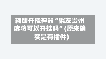 辅助开挂神器“聚友贵州麻将可以开挂吗	”(原来确实是有插件)-第1张图片