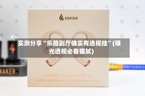 实测分享“乐酷副厅确实有透视挂”(曝光透视必备猫腻)-第1张图片