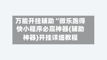 万能开挂辅助“微乐跑得快小程序必赢神器(辅助神器)开挂详细教程-第2张图片