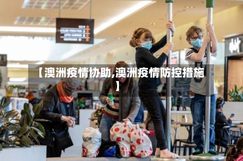 【澳洲疫情协助,澳洲疫情防控措施】-第3张图片