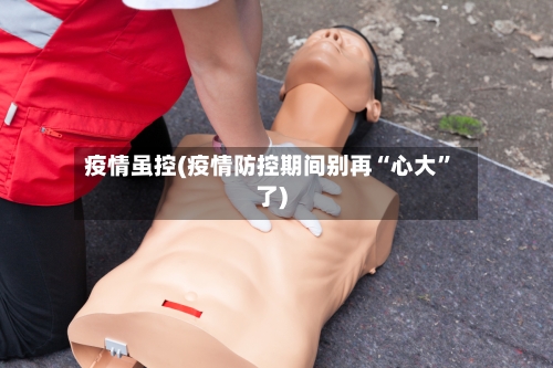 疫情虽控(疫情防控期间别再“心大”了)-第3张图片