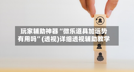 玩家辅助神器“微乐道具加运势有用吗”(透视)详细透视辅助教学-第2张图片