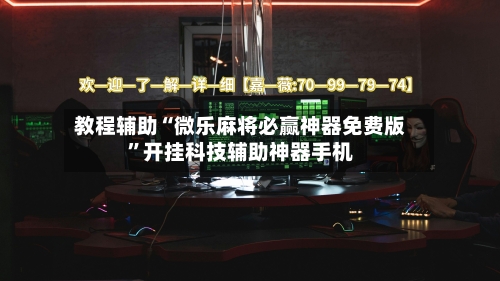 教程辅助“微乐麻将必赢神器免费版”开挂科技辅助神器手机-第1张图片