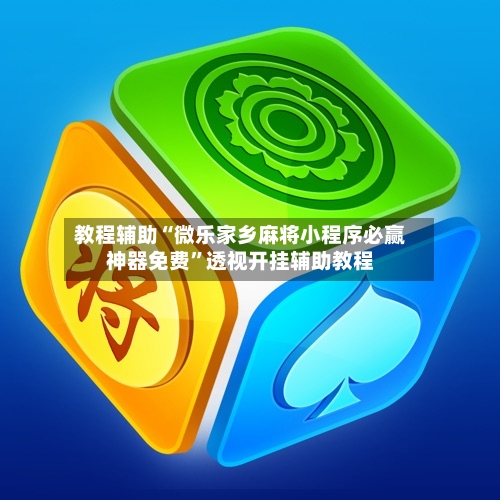 教程辅助“微乐家乡麻将小程序必赢神器免费	”透视开挂辅助教程-第2张图片