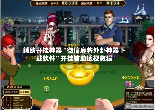 辅助开挂神器“微信麻将外卦神器下载软件”开挂辅助透视教程-第1张图片