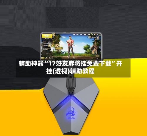 辅助神器“17好友麻将挂免费下载	”开挂(透视)辅助教程-第1张图片