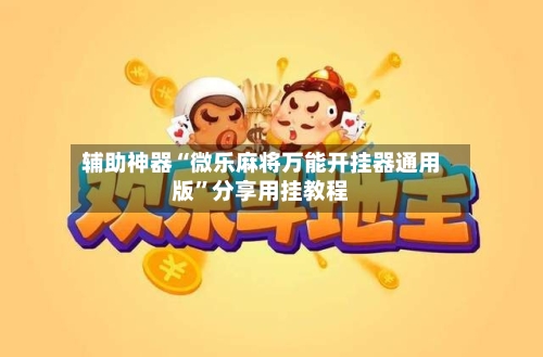辅助神器“微乐麻将万能开挂器通用版”分享用挂教程-第1张图片