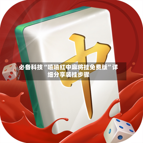 必备科技“嘻嘻红中麻将挂免费版	”详细分享装挂步骤-第2张图片
