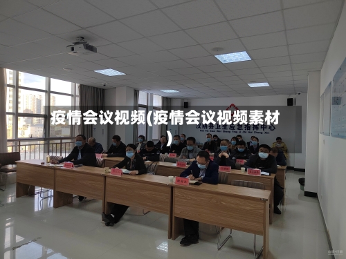 疫情会议视频(疫情会议视频素材)-第2张图片