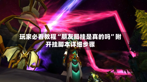 玩家必看教程“朋友局挂是真的吗	”附开挂脚本详细步骤-第1张图片