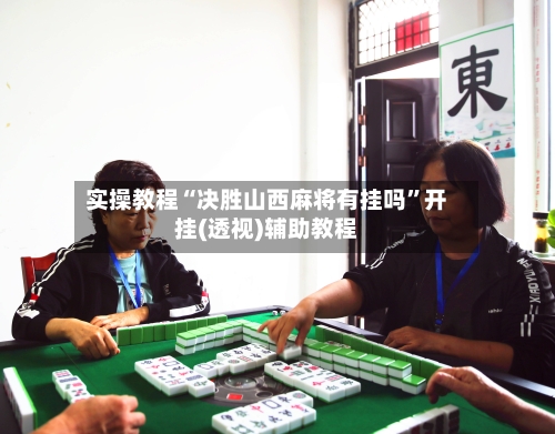 实操教程“决胜山西麻将有挂吗”开挂(透视)辅助教程-第2张图片