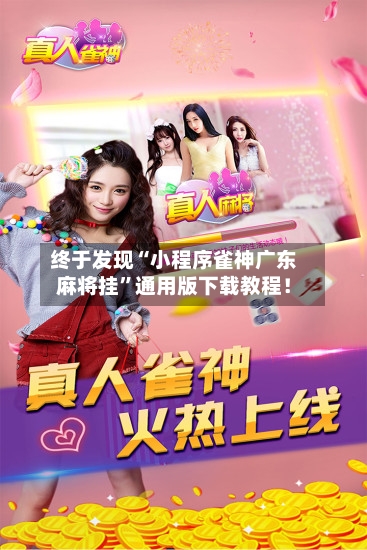 终于发现“小程序雀神广东麻将挂”通用版下载教程！-第1张图片