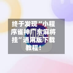 终于发现“小程序雀神广东麻将挂	”通用版下载教程！-第2张图片